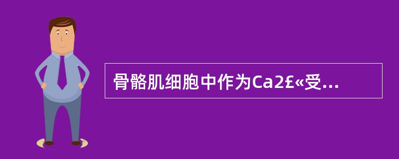 骨骼肌细胞中作为Ca2£«受体的是( )