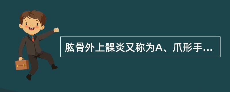 肱骨外上髁炎又称为A、爪形手B、网球肘C、垂腕D、猿手畸形E、桡骨头炎