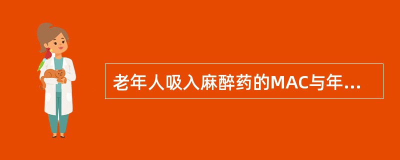 老年人吸入麻醉药的MAC与年轻人相比A、与麻醉药的强度有关B、与老年人的肺功能有