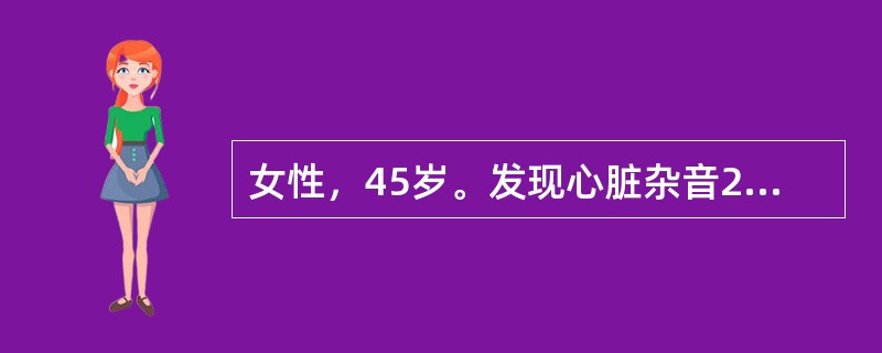 女性，45岁。发现心脏杂音20年，近半年来劳力性心悸，气短收入院。查体BP 11