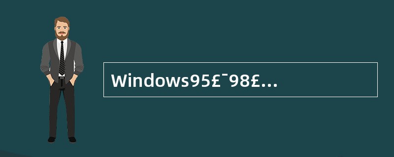 Windows95£¯98£¯2000中用于文件和文件夹管理的工具是( )A、对