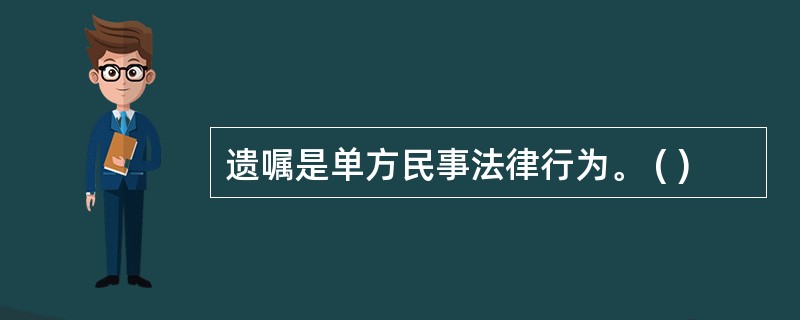 遗嘱是单方民事法律行为。 ( )