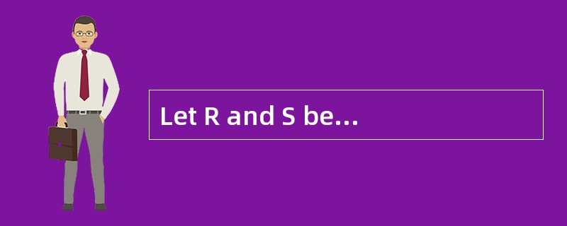 Let R and S be the following relations: