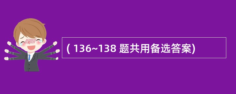 ( 136~138 题共用备选答案)