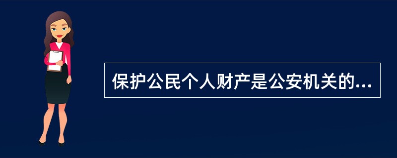 保护公民个人财产是公安机关的一项重要任务。 ( )