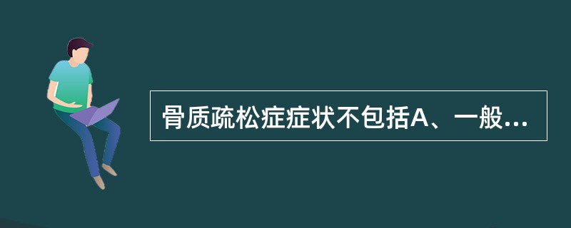 骨质疏松症症状不包括A、一般骨量丢失12%以上可出现骨痛B、一般骨量丢失40%以
