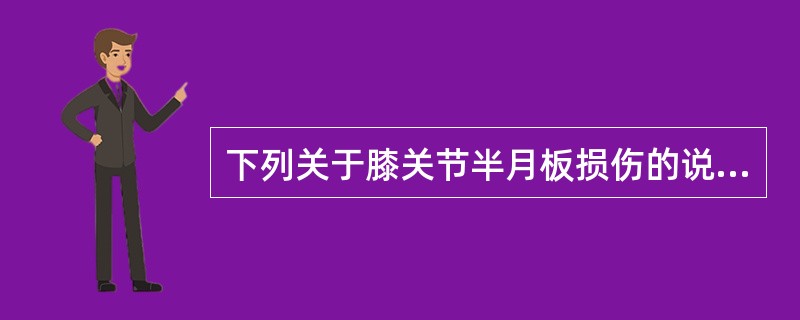 下列关于膝关节半月板损伤的说法，不正确的是A、多由扭转外力引起，多发生于膝关节由
