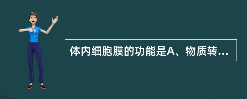 体内细胞膜的功能是A、物质转运功能B、跨膜信息传递C、能量转换功能D、渗透功能E