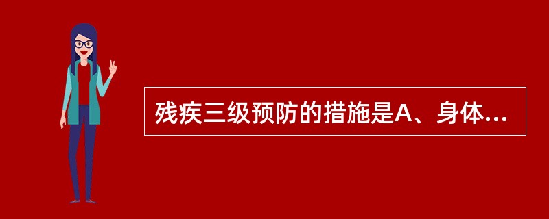 残疾三级预防的措施是A、身体锻炼B、心理支持C、环境改造D、以医疗康复为主的全面