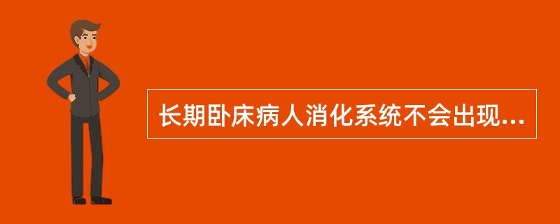 长期卧床病人消化系统不会出现以下哪项变化A、胃肠蠕动减弱，胃内食物排空的速率减慢