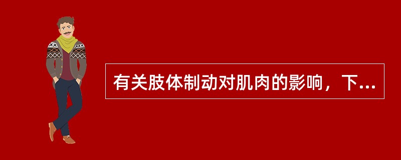 有关肢体制动对肌肉的影响，下列说法错误的是A、若肌肉在被拉长的情况下固定，则其萎