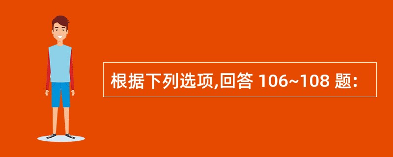 根据下列选项,回答 106~108 题: