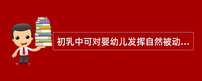 初乳中可对婴幼儿发挥自然被动免疫作用的Ig是