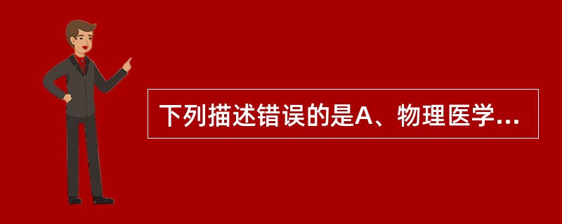 下列描述错误的是A、物理医学等于康复医学B、物理医学发展于第一次世界大战C、康复