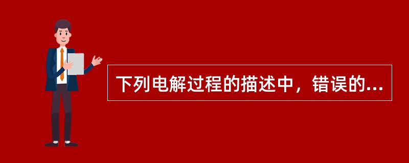 下列电解过程的描述中，错误的是A、直流电通过电解质溶液B、正离子移动到阴极下C、