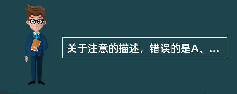 关于注意的描述，错误的是A、心理活动或意识是一定对象的指向与集中B、有指向性与集