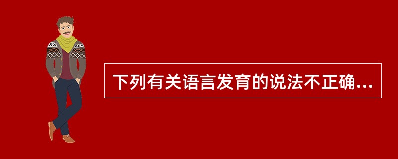 下列有关语言发育的说法不正确的是A、1个月的婴儿呈自然反射发音B、4个月的婴儿辅