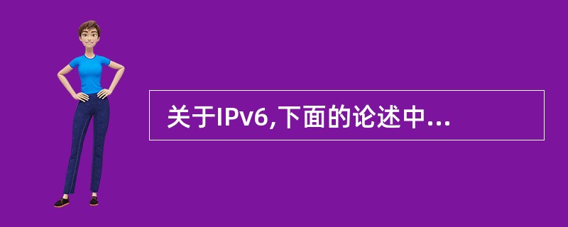  关于IPv6,下面的论述中正确的是 (29) 。 (29 )