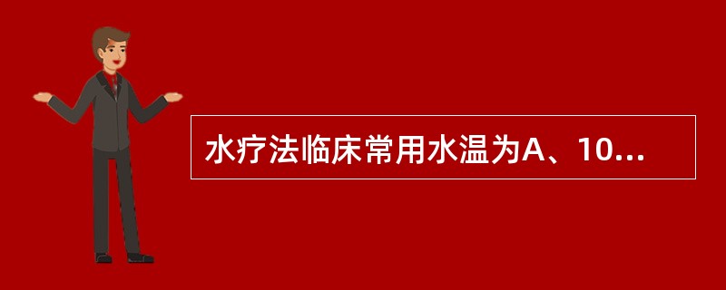 水疗法临床常用水温为A、10～15℃B、16～19℃C、20～30℃D、34～3