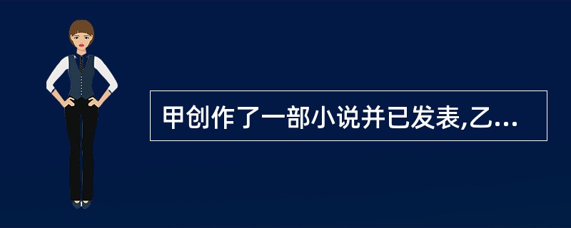 甲创作了一部小说并已发表,乙对该小说改编成盲文并以原作者名义出版发行,甲认为乙侵