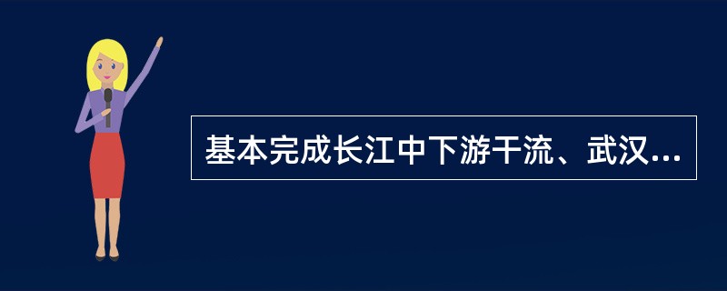 基本完成长江中下游干流、武汉等重点防洪城市以及洞庭湖、鄱阳湖、重要支流的I、Ⅱ级