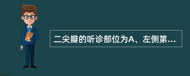 二尖瓣的听诊部位为A、左侧第5肋间锁骨中线内侧1～2cmB、左侧第4肋间锁骨中线