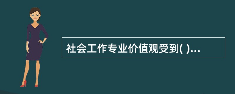 社会工作专业价值观受到( )等意识形态的影响。