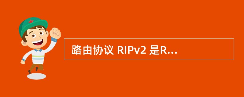  路由协议 RIPv2 是RIPv1 的升级版,它的特点是(30) 。 (30