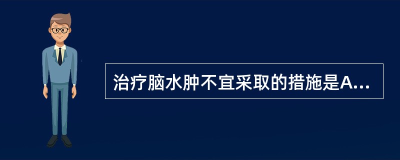 治疗脑水肿不宜采取的措施是A、静注吗啡B、快速静滴甘露醇C、头部低温D、地塞米松