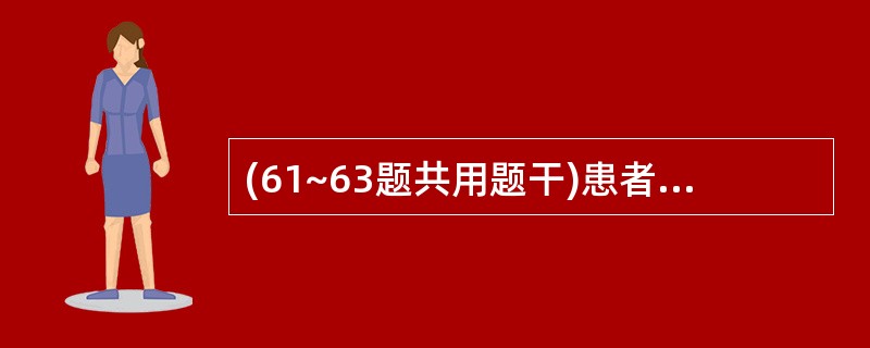 (61~63题共用题干)患者,女,45岁,体重60kg,工人,半年来乏力,查体: