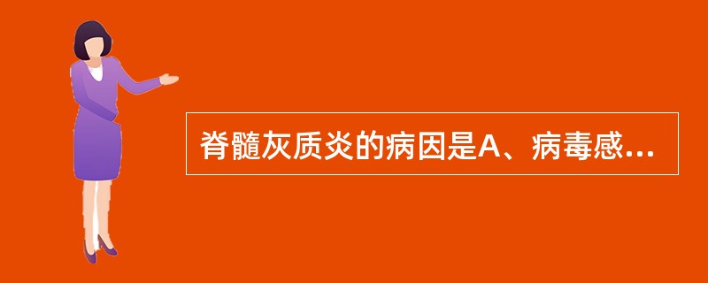 脊髓灰质炎的病因是A、病毒感染B、年龄老化C、脑缺氧D、营养不良E、大量饮酒 -