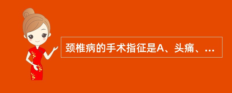 颈椎病的手术指征是A、头痛、头晕、眩晕B、颈肩痛较重，手握力减退，椎间隙狭窄C、