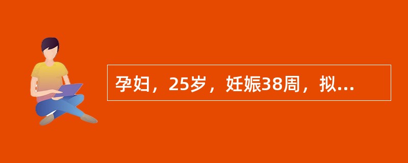 孕妇，25岁，妊娠38周，拟行剖宫产术，既往无心血管系统疾病，近1周自觉脉搏增快