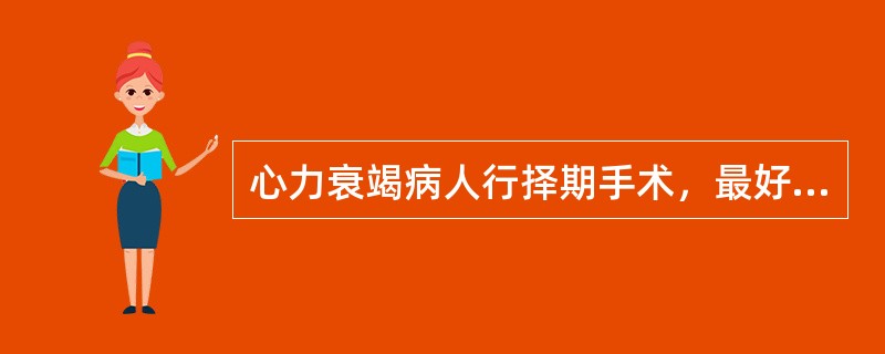 心力衰竭病人行择期手术，最好在心力衰竭控制A、3天后B、1周后C、2周后D、3～