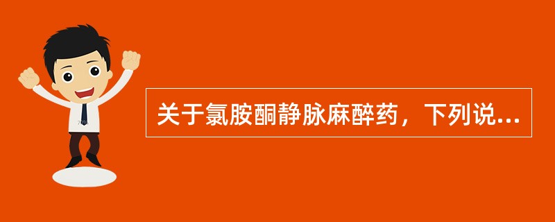 关于氯胺酮静脉麻醉药，下列说法哪项错误A、氯胺酮麻醉常用于短小体表手术B、氯胺酮