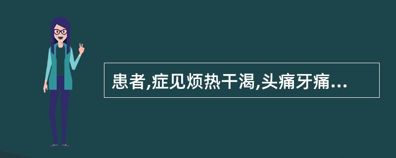 患者,症见烦热干渴,头痛牙痛,齿龈出血,舌红苔黄而干,或消渴善饥,属少阴不足,阳