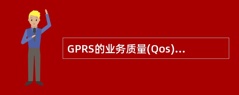 GPRS的业务质量(Qos)的基本属性是()和平均吞吐量。