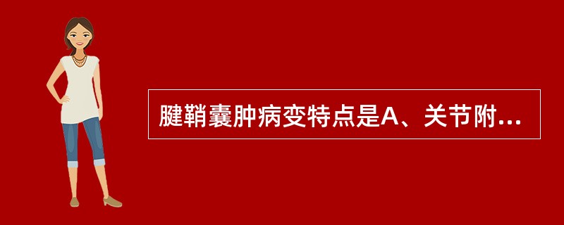 腱鞘囊肿病变特点是A、关节附近的囊性肿块B、用粗针头穿刺可抽出透明胶冻状内容物C