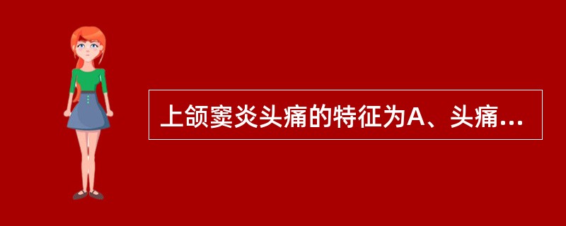 上颌窦炎头痛的特征为A、头痛多在额部及患侧局部B、头痛多在头顶部、颞部或后枕部C
