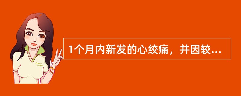 1个月内新发的心绞痛，并因较轻的负荷所诱发A、稳定型心绞痛B、不稳定型心绞痛C、