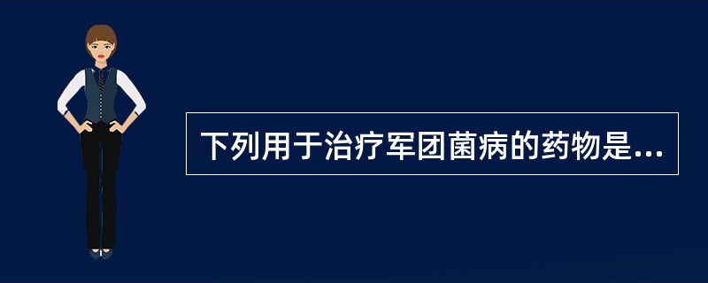 下列用于治疗军团菌病的药物是A、红霉素B、头孢他啶C、青霉素D、林可霉素E、头孢