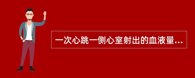 一次心跳一侧心室射出的血液量称为