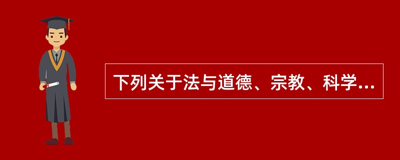 下列关于法与道德、宗教、科学技术和政治关系的选项中,哪一项表述不成立?