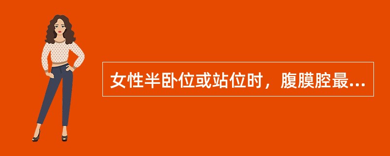 女性半卧位或站位时，腹膜腔最低处是A、肝肾隐窝B、膀胱子宫陷凹C、直肠膀胱陷凹D