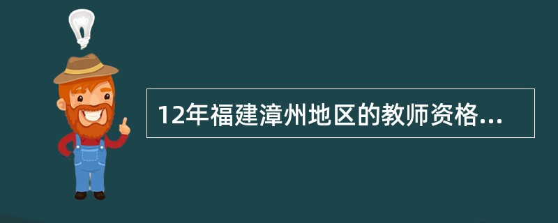 12年福建漳州地区的教师资格证考试时间是什么时候?