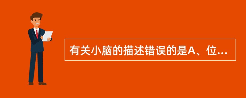 有关小脑的描述错误的是A、位于颅后窝B、位于脑桥和延髓的背侧C、小脑中间的缩小部