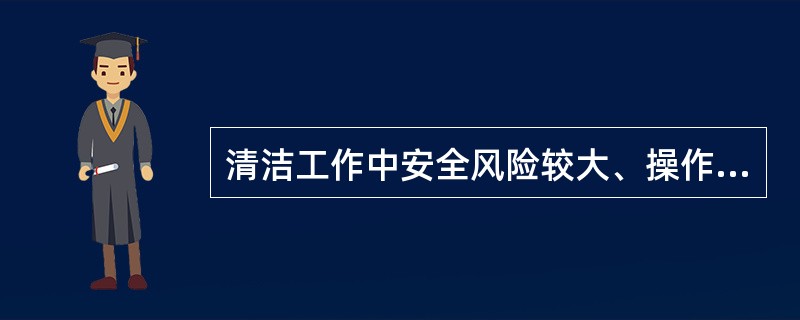 清洁工作中安全风险较大、操作技术要求较高的一项工作是( )。