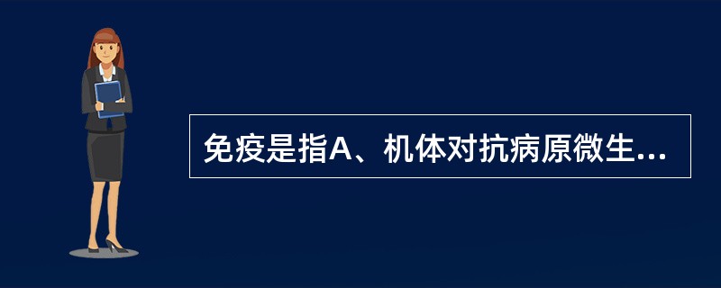 免疫是指A、机体对抗病原微生物的功能B、机体抗感染的功能C、机体识别和排除抗原性