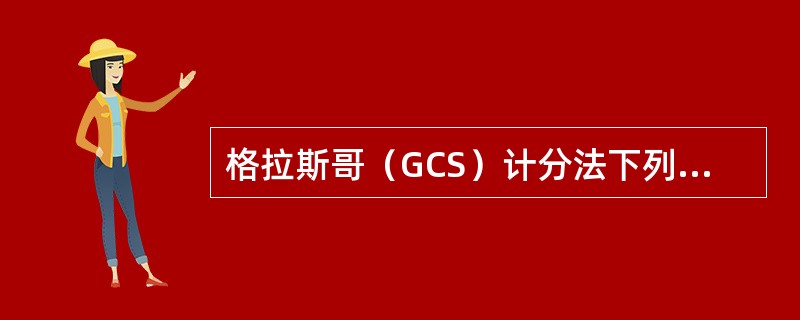 格拉斯哥（GCS）计分法下列哪项是错误的A、总分最低3分，最高15分B、总分越低