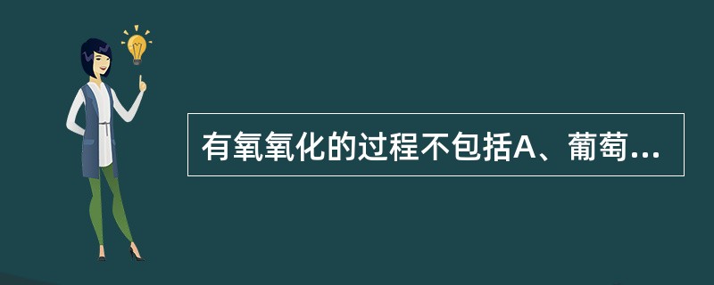 有氧氧化的过程不包括A、葡萄糖或糖原分解成丙酮酸B、缺氧时丙酮酸经乳酸脱氢酶催化